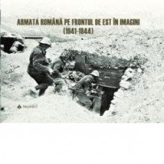 Armata romana pe frontul de est in imagini (1941-1944) - Ottmar Trasca, Valentin Orga, Adrian Boda, Joysef Benko