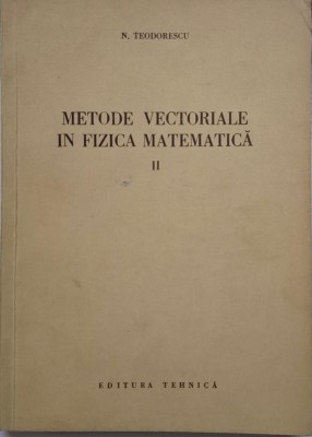 Metode vectoriale in fizica matematica, vol. II &amp;ndash; N. Teodorescu foto