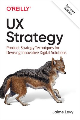 UX Strategy How to Devise Innovative Digital Products that People Want
