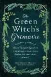 The Green Witch&#039;s Grimoire: Your Complete Guide to Creating Your Own Book of Natural Magic