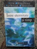 INTRE ETERNITATE SI TIMP de ILYA PRIGOGINE, ISABELLE STENGERS 1997, Humanitas