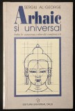ARHAIC si UNIVERSAL. India in Constiinta Rom&acirc;neasca (Eminescu, Blaga, Mircea Eliade, Brancusi) &ndash; Sergiu Al-George 271 pag 2000 Stare ca noua Filosofie