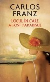 Cumpara ieftin Locul in care a fost paradisul/Carlos Franz