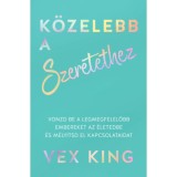 K&ouml;zelebb a szeretethez - Vonzd be a legmegfelelőbb embereket az &eacute;letedbe &eacute;s m&eacute;ly&iacute;tsd el kapcsolataidat - Vex King