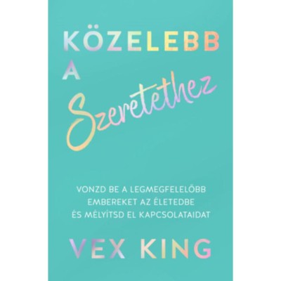 K&amp;ouml;zelebb a szeretethez - Vonzd be a legmegfelelőbb embereket az &amp;eacute;letedbe &amp;eacute;s m&amp;eacute;ly&amp;iacute;tsd el kapcsolataidat - Vex King foto