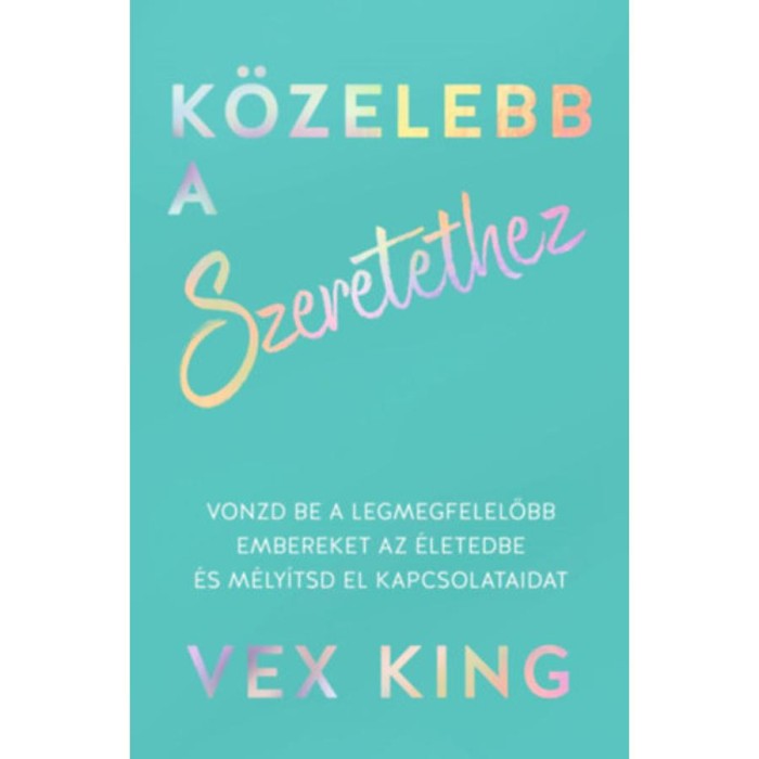 K&ouml;zelebb a szeretethez - Vonzd be a legmegfelelőbb embereket az &eacute;letedbe &eacute;s m&eacute;ly&iacute;tsd el kapcsolataidat - Vex King