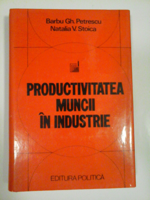 PRODUCTIVITATEA MUNCII IN INDUSTRIE - BARBU GH. PETRESCU, NATALIA V. STOICA