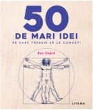 50 de mari idei pe care trebuie sa le cunosti - Ben Dupre