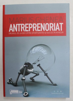 ANTREPRENORIAT. DRUMUL DE LA IDEI CATRE OPORTUNITATI SI SUCCES IN AFACERI de MARIUS GHENEA 2011 foto