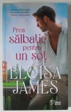 PREA SALBATIC PENTRU UN SOT de ELOISA JAMES , 2023