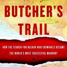 The Butcher's Trail: How the Search for Balkan War Criminals Became the World's Most Successful Manhunt
