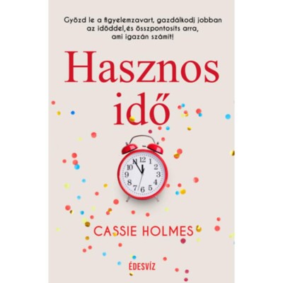 Hasznos idő - Győzd le a figyelemzavart, gazd&amp;aacute;lkodj jobban az időddel, &amp;eacute;s &amp;ouml;sszpontos&amp;iacute;ts arra, ami igaz&amp;aacute;n sz&amp;aacute;m&amp;iacute;t! - Cassie Holmes foto