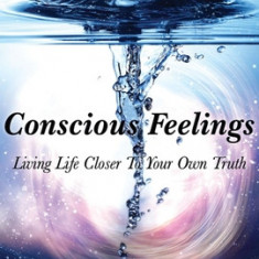 Conscious Feelings: Living Life Closer to Your Own Truth