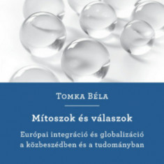 Mítoszok és válaszok - Európai integráció és globalizáció a közbeszédben és a tudományban - Tomka Béla