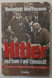 HITLER ASA CUM L - AM CUNOSCUT de HEINRICH HOFFMANN