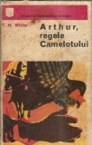 Arthur regele Camelotului T. H. White Roman Istoric Editura Univers 1974