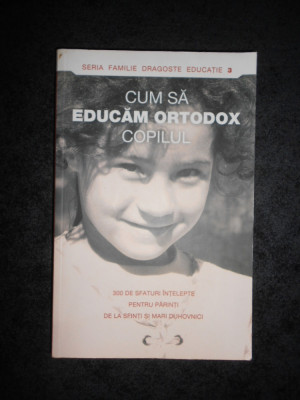 CUM SA EDUCAM ORTODOX COPILUL (2011) foto
