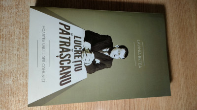 Lucretiu Patrascanu. Moartea unui lider comunist - Lavinia Betea (Editura Curtea Veche, 2011; editia a III-a adaugita) foto