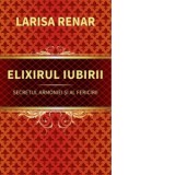Elixirul iubirii. Secretul armoniei si al fericirii - Larisa Renar