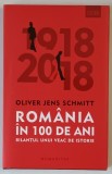 ROMANIA IN 100 DE ANI - BILANTUL UNUI VEAC DE ISTORIE de OLIVER JENS SCHMITT , 2018