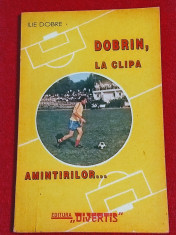 Carte fotbal - &amp;quot;DOBRIN, la clipa amintirilor&amp;quot; (dedicatie si autograf Ilie Dobre) foto