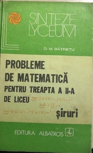 Probleme de matematica pentru treapta a II- a de liceu, siruri D. M. Batinetiu