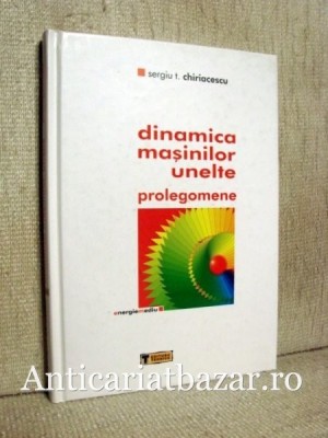Dinamica masinilor unelte - Prolegomene - Sergiu T. Chiriacescu foto