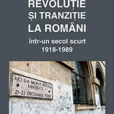 Revolutie si tranzitie la romani intr-un secol scurt 1918-1989 - Constantin Hlihor
