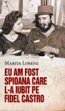 Eu am fost spioana care l-a iubit pe Fidel Castro - Marita Lorenz - Editura RAO