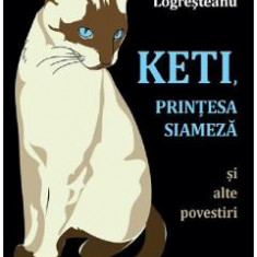 Keti, printesa siameza si alte povestiri - Florin Logresteanu