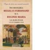 Pagini din istoria unui eveniment memorabil: Incoronarea regelui Ferdinand si a reginei Maria la Alba Iulia (15 octombrie 1922)