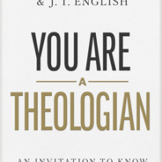 You Are a Theologian: An Invitation to Know and Love God Well