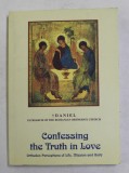 CONFESSING THE TRUTH IN LOVE - ORTHODOX PERCEPTIONS ON LIFE , MISSION AND UNITY by HIS BEATITUDE DANIEL CIOBOTEA , PATRIARCH OF THE ROMANIAN ORTHODOX