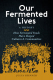 Our Fermented Lives: How Fermented Foods Have Shaped Cultures &amp; Communities