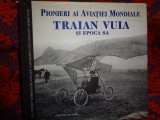 Pionieri ai aviatiei mondiale / Traian Vuia si epoca sa - Dan Antoniu , Ioan Buiu , George Cicos , Robert Sutic , Paul Sandachi ( aviatie )