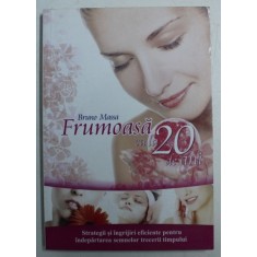 FRUMOASA CA LA 20 DE ANI - STRATEGII SI INGRIJIRI EFICIENTE PENTRU INDEPARTAREA SEMNELOR TRECERII TIMPULUI de BRUNO MASSA , 2009