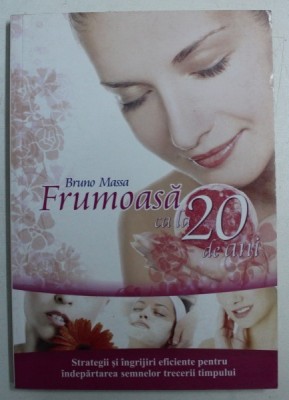 FRUMOASA CA LA 20 DE ANI - STRATEGII SI INGRIJIRI EFICIENTE PENTRU INDEPARTAREA SEMNELOR TRECERII TIMPULUI de BRUNO MASSA , 2009 foto