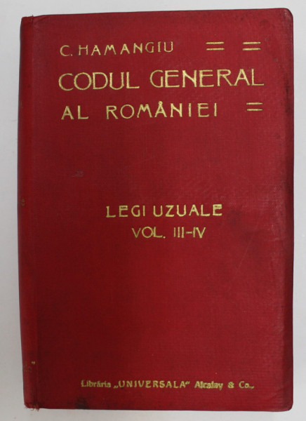 CODUL GENERAL AL ROMANIEI - LEGI UZUALE , VOLUMUL III -IV de C. HAMANGIU , EDITIE DE INCEPUT DE SECOL XX * LIPSA PAGINA DE TITLU