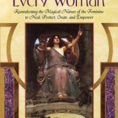 The Witch in Every Woman: Reawakening the Magical Nature of the Feminine to Heal, Protect, Create, and Empower