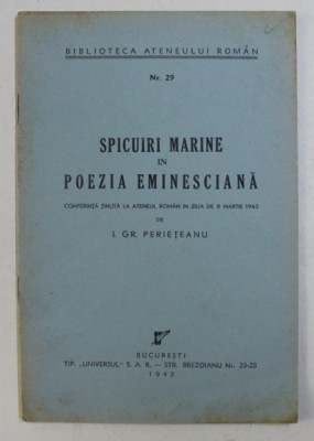 BIBLIOTECA ATENEULUI ROMAN NR. 29 - SPICUIRI MARINE IN POEZIA EMINESCIANA de I. GR. PERIETEANU , 1943 foto