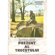 Intr-un Prezent Al Trecutului. Roman - Gheorghe Bozaru