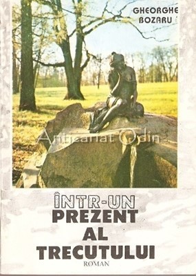 Intr-un Prezent Al Trecutului. Roman - Gheorghe Bozaru foto