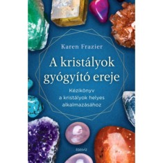 A krist&aacute;lyok gy&oacute;gy&iacute;t&oacute; ereje - K&eacute;zik&ouml;nyv a krist&aacute;lyok helyes alkalmaz&aacute;s&aacute;hoz - Karen Frazier