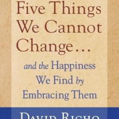 The Five Things We Cannot Change: And the Happiness We Find by Embracing Them