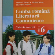 LIMBA ROMANA , LITERATURA , COMUNICARE , CAIET DE EXERCITII , CLASA A VI - A de MARIANA CHEROIU ... FLORENTINA NICHITOV , 2017