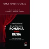 Conflictul secret din spatele scenei Romania versus Rusia - 50 de ani de realitati, mituri si incertitudini (1964-2014) - Remus Stefureac