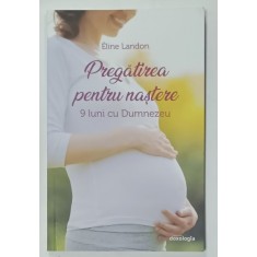 PREGATIREA PENTRU NASTERE , 9 LUNI CU DUMNEZEU de ELINE LANDON , 2019