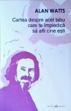 CARTEA DESPRE ACEL TABU CARE TE IMPIEDICA SA AFLI CINE ESTI-ALAN WATTS-258269