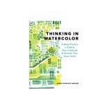 Thinking in Watercolor: A Daily Practice to Unlock Your Creativity &amp; Discover Your Inner Artist