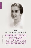 Dintr-un secol de viata, ce sa smulgi amintirilor? - Tutu George Georgescu - Editura Humanitas